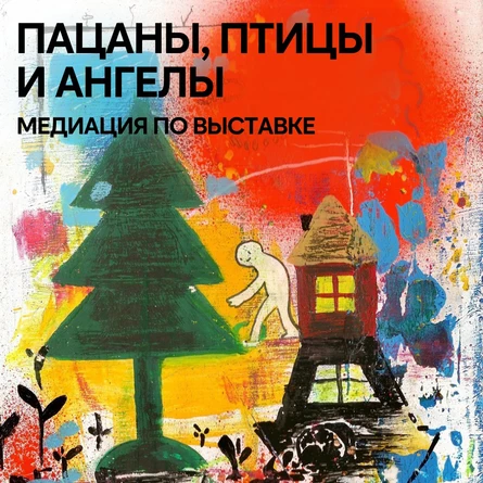Медиация по выставке: Пацаны, птицы и ангелы