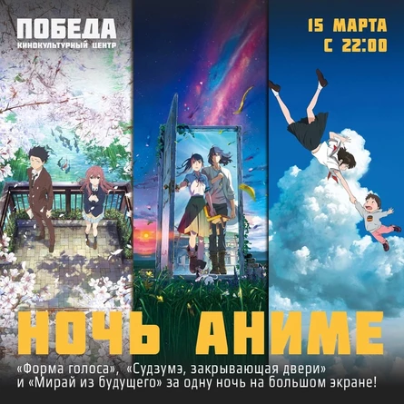 Ночь Аниме в кинотеатре Победа. 1)Форма голоса (2016г.); 2)Мирай из будущего (2018г.); 3) Судзумэ, закрывающая двери (2022г.)