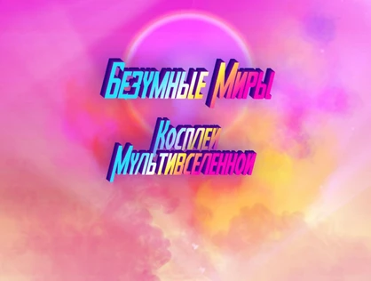 Безумные Миры. косплей Мультивселенной