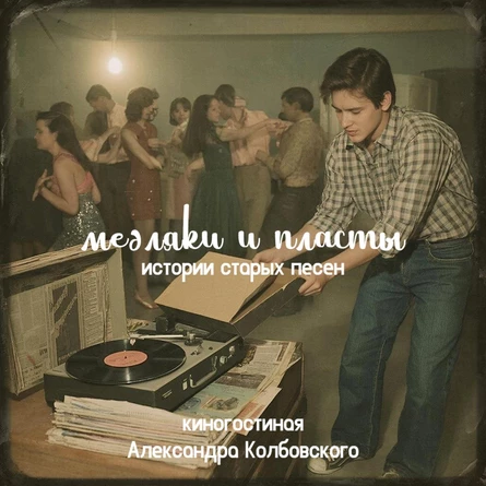 Медляки и пласты. Истории старых песен // Киногостиная Александра Колбовского // 10.02.2026 // 19.30