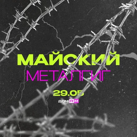 МАЙСКИЙ МЕТАЛГИГ - ДОМ RM - 29/05/26